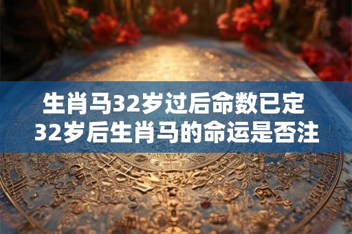 生肖马32岁过后命数已定 32岁后生肖马的命运是否注定