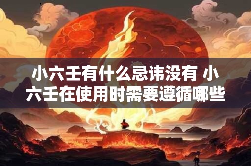 小六壬有什么忌讳没有 小六壬在使用时需要遵循哪些忌讳