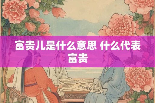 富贵儿是什么意思 什么代表富贵