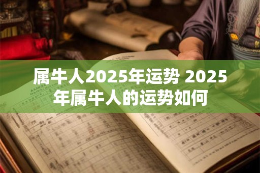 属牛人2025年运势 2025年属牛人的运势如何