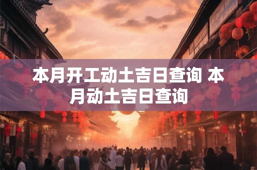 本月开工动土吉日查询 本月动土吉日查询