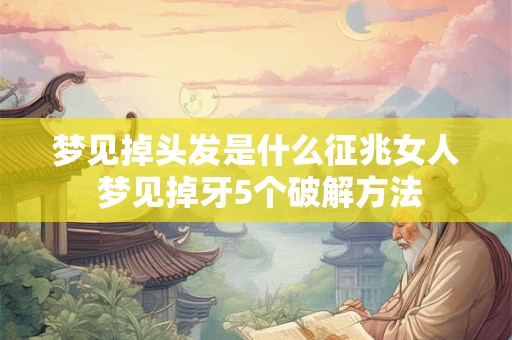 梦见掉头发是什么征兆女人 梦见掉牙5个破解方法