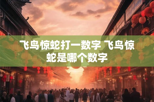 飞鸟惊蛇打一数字 飞鸟惊蛇是哪个数字