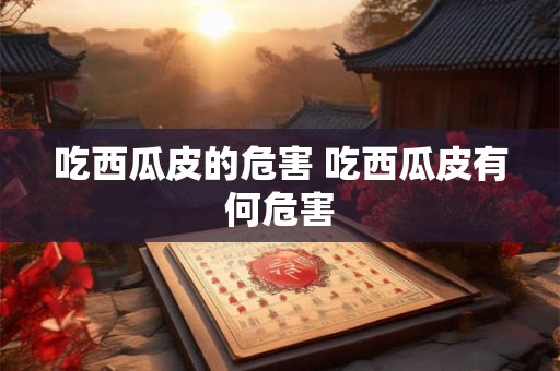 吃西瓜皮的危害 吃西瓜皮有何危害