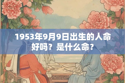 1953年9月9日出生的人命好吗？是什么命？