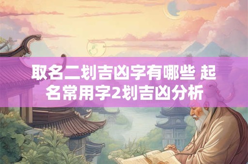取名二划吉凶字有哪些 起名常用字2划吉凶分析