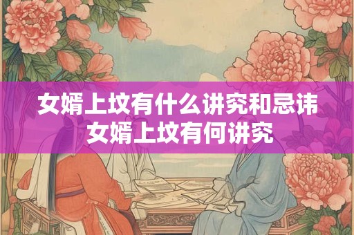 女婿上坟有什么讲究和忌讳 女婿上坟有何讲究