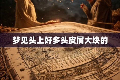 梦见头上好多头皮屑大块的