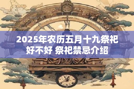 2025年农历五月十九祭祀好不好 祭祀禁忌介绍