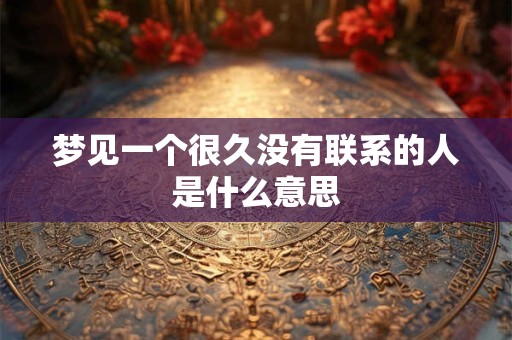 梦见一个很久没有联系的人是什么意思