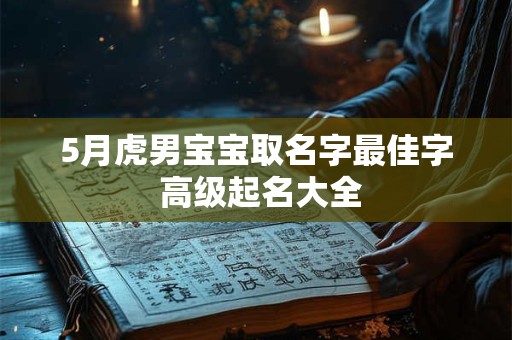 5月虎男宝宝取名字最佳字 高级起名大全