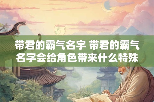 带君的霸气名字 带君的霸气名字会给角色带来什么特殊的效果