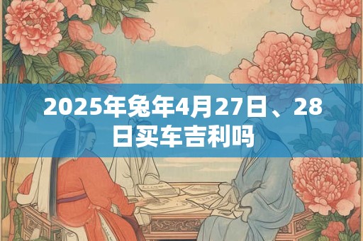 2025年兔年4月27日、28日买车吉利吗