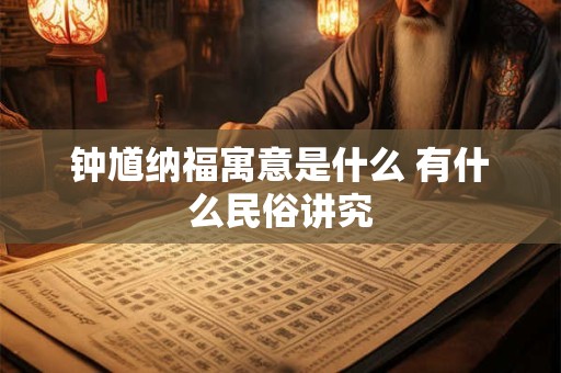 钟馗纳福寓意是什么 有什么民俗讲究
