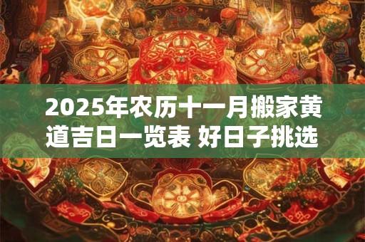 2025年农历十一月搬家黄道吉日一览表 好日子挑选看八字