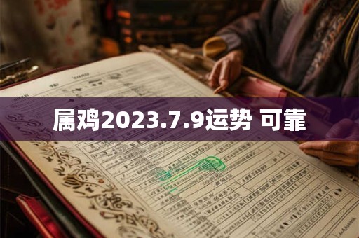 属鸡2023.7.9运势 可靠