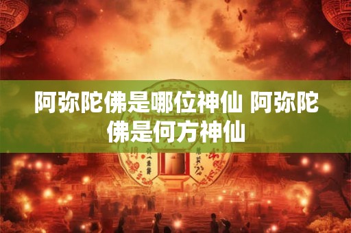 阿弥陀佛是哪位神仙 阿弥陀佛是何方神仙