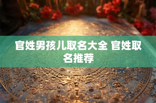 官姓男孩儿取名大全 官姓取名推荐