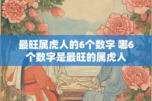最旺属虎人的6个数字 哪6个数字是最旺的属虎人