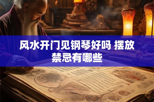 详细阅读:风水开门见钢琴好吗 摆放禁忌有哪些 风水开门见钢琴好吗 摆放禁忌有哪些