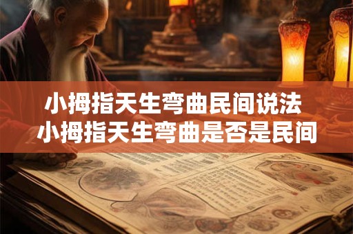 小拇指天生弯曲民间说法 小拇指天生弯曲是否是民间谣传的真相