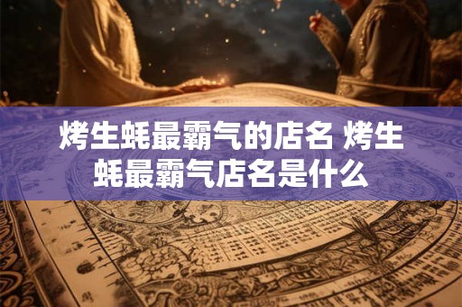 烤生蚝最霸气的店名 烤生蚝最霸气店名是什么