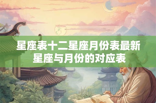 星座表十二星座月份表最新 星座与月份的对应表