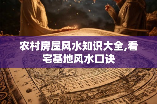 农村房屋风水知识大全,看宅基地风水口诀