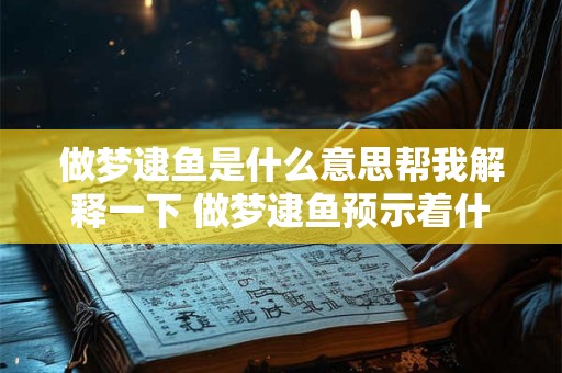 做梦逮鱼是什么意思帮我解释一下 做梦逮鱼预示着什么 做梦逮鱼是什么意思帮我解释一下 做梦逮鱼预示着什么