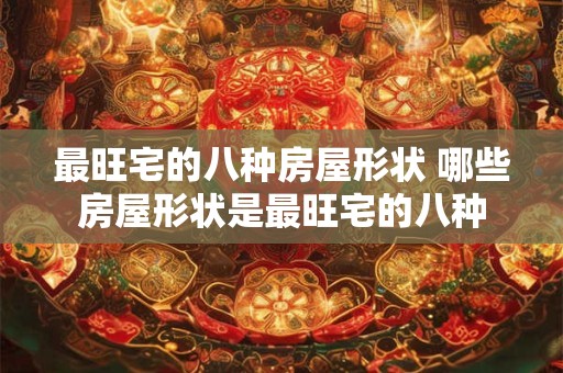最旺宅的八种房屋形状 哪些房屋形状是最旺宅的八种