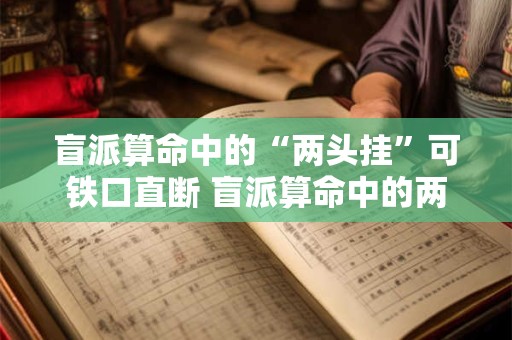 盲派算命中的“两头挂”可铁口直断 盲派算命中的两头挂是否可铁口直断