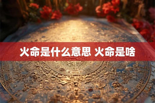 火命是什么意思 火命是啥