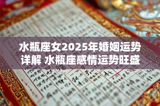 水瓶座女2025年婚姻运势详解 水瓶座感情运势旺盛吗
