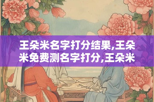 王朵米名字打分结果,王朵米免费测名字打分,王朵米周易免费测名字打分