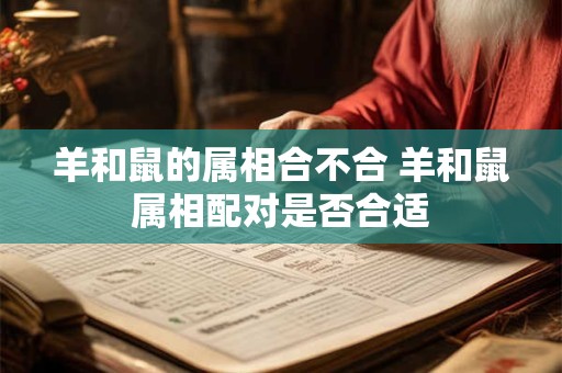 羊和鼠的属相合不合 羊和鼠属相配对是否合适