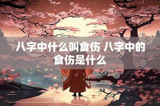 八字中什么叫食伤 八字中的食伤是什么