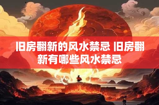 旧房翻新的风水禁忌 旧房翻新有哪些风水禁忌