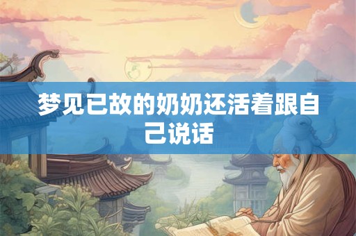 梦见已故的奶奶还活着跟自己说话