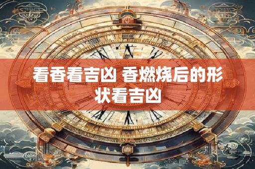 看香看吉凶 香燃烧后的形状看吉凶