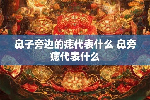鼻子旁边的痣代表什么 鼻旁痣代表什么