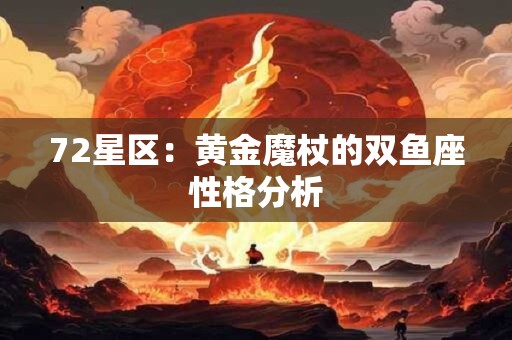 72星区：黄金魔杖的双鱼座性格分析
