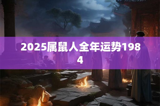 2025属鼠人全年运势1984
