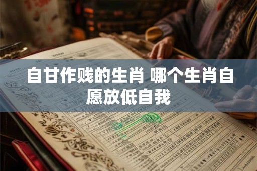 自甘作贱的生肖 哪个生肖自愿放低自我