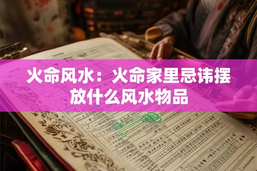 火命风水：火命家里忌讳摆放什么风水物品