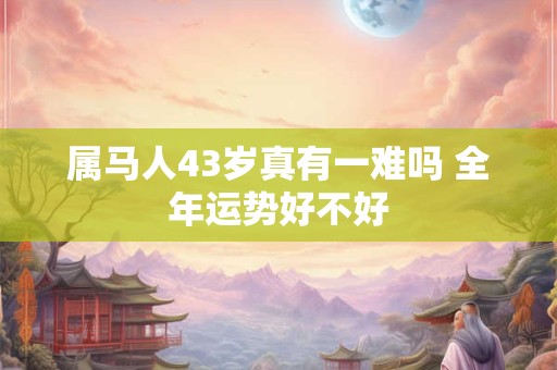 属马人43岁真有一难吗 全年运势好不好