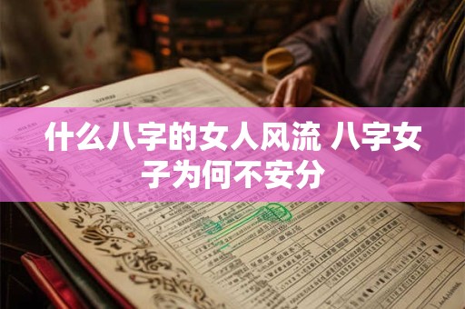 什么八字的女人风流 八字女子为何不安分 什么八字的女人风流 八字女子为何不安分
