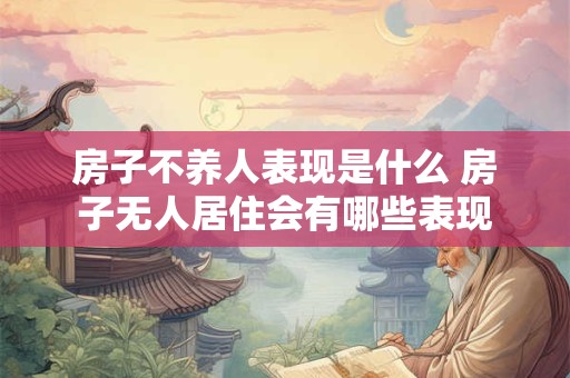房子不养人表现是什么 房子无人居住会有哪些表现