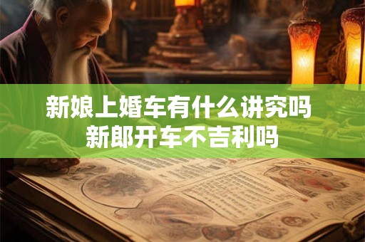 新娘上婚车有什么讲究吗 新郎开车不吉利吗