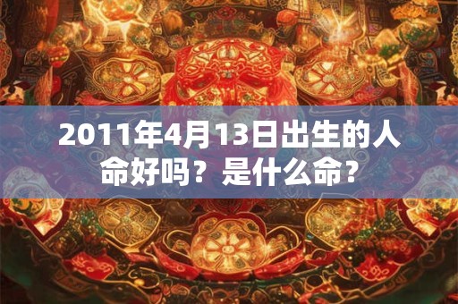 2011年4月13日出生的人命好吗？是什么命？