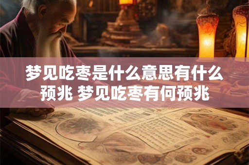 梦见吃枣是什么意思有什么预兆 梦见吃枣有何预兆